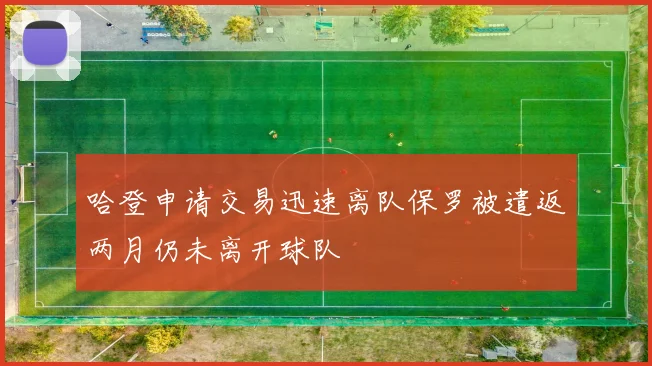 哈登申请交易迅速离队保罗被遣返两月仍未离开球队