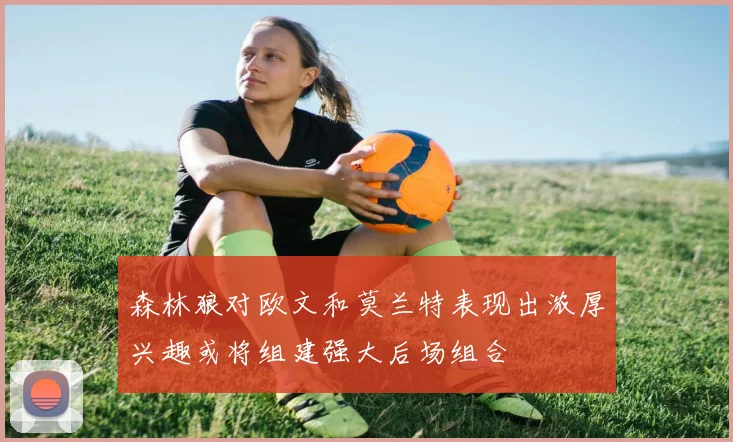 森林狼对欧文和莫兰特表现出浓厚兴趣或将组建强大后场组合