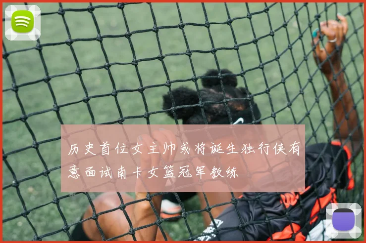 历史首位女主帅或将诞生独行侠有意面试南卡女篮冠军教练