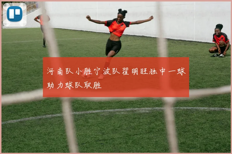 河南队小胜宁波队翟明旺独中一球助力球队取胜