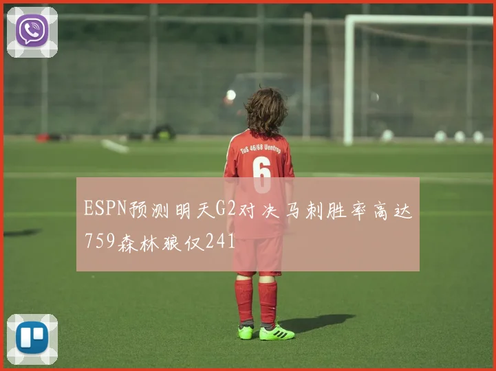 ESPN预测明天G2对决马刺胜率高达759森林狼仅241