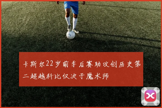 卡斯尔22岁前季后赛助攻创历史第二超越科比仅次于魔术师