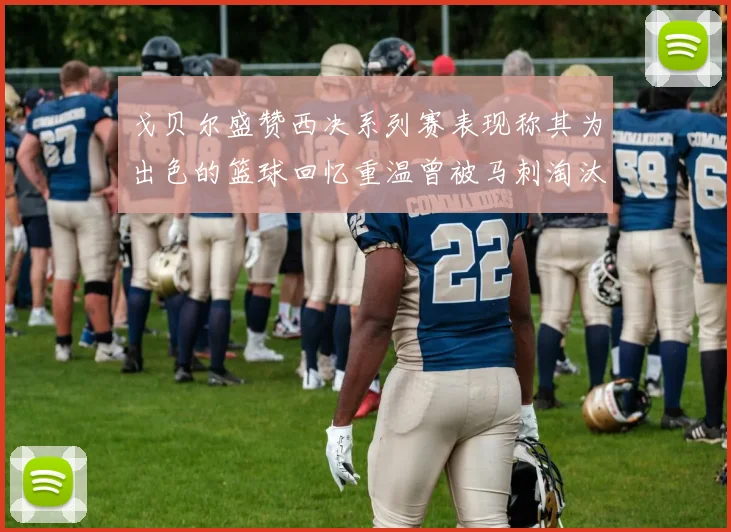 戈贝尔盛赞西决系列赛表现称其为出色的篮球回忆重温曾被马刺淘汰的经历