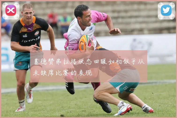 基德赞弗拉格状态回暖如初似乎从未缺席比赛的表现