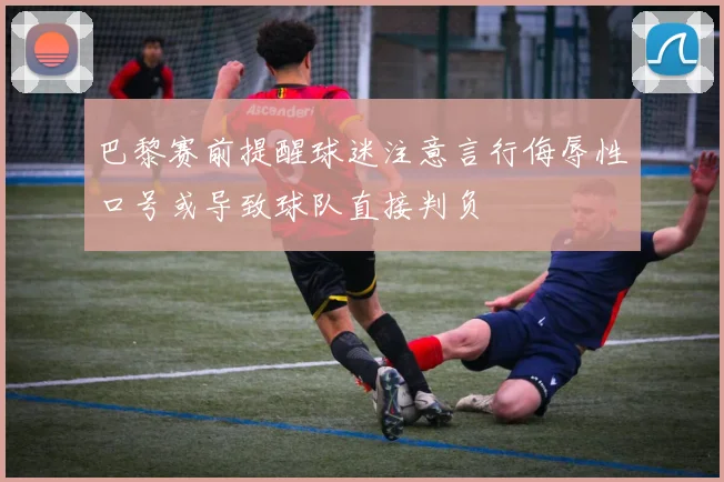 巴黎赛前提醒球迷注意言行侮辱性口号或导致球队直接判负