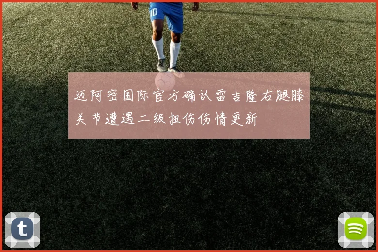 迈阿密国际官方确认雷吉隆右腿膝关节遭遇二级扭伤伤情更新