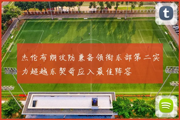 杰伦布朗攻防兼备领衔东部第二实力超越东契奇应入最佳阵容
