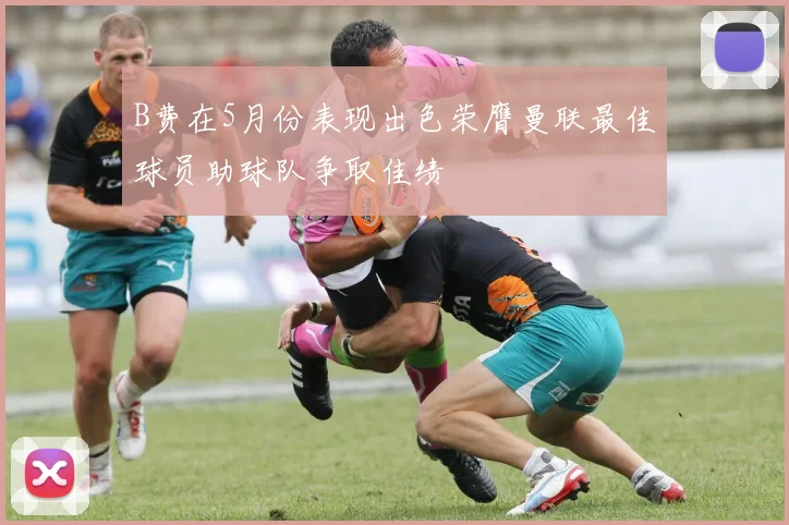 B费在5月份表现出色荣膺曼联最佳球员助球队争取佳绩