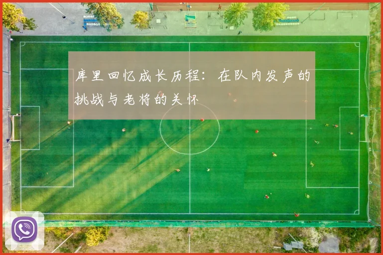 库里回忆成长历程：在队内发声的挑战与老将的关怀