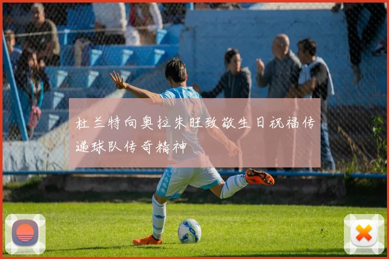 杜兰特向奥拉朱旺致敬生日祝福传递球队传奇精神