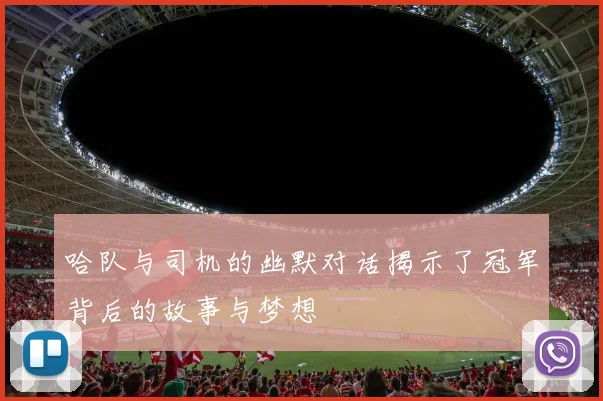 哈队与司机的幽默对话揭示了冠军背后的故事与梦想